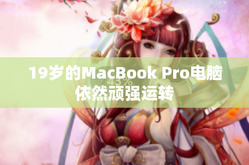 19岁的MacBook Pro电脑依然顽强运转