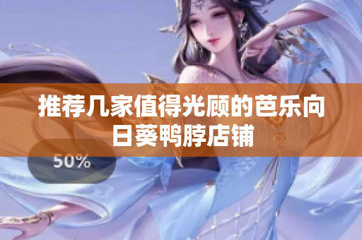 推荐几家值得光顾的芭乐向日葵鸭脖店铺