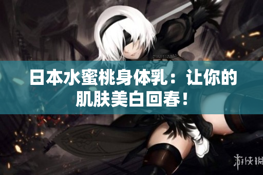 日本水蜜桃身体乳：让你的肌肤美白回春！