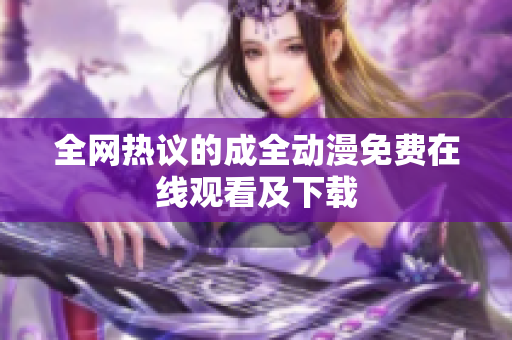 全网热议的成全动漫免费在线观看及下载