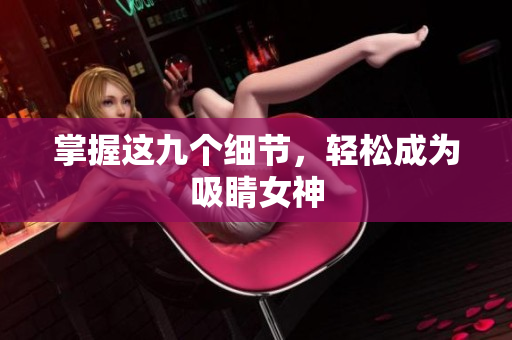 掌握这九个细节，轻松成为吸睛女神