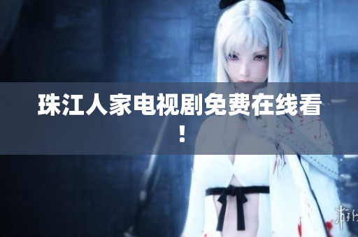 珠江人家电视剧免费在线看！
