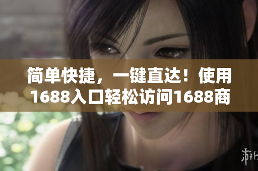 简单快捷，一键直达！使用1688入口轻松访问1688商城