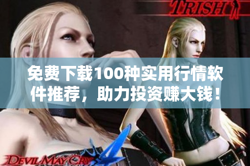 免费下载100种实用行情软件推荐，助力投资赚大钱！