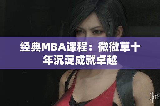 经典MBA课程：微微草十年沉淀成就卓越
