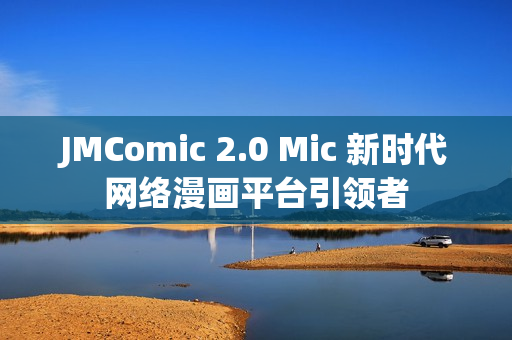 JMComic 2.0 Mic 新时代网络漫画平台引领者