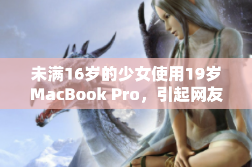 未满16岁的少女使用19岁MacBook Pro，引起网友热议