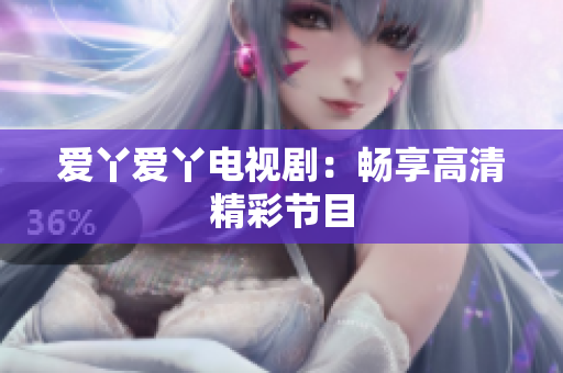 爱丫爱丫电视剧：畅享高清精彩节目