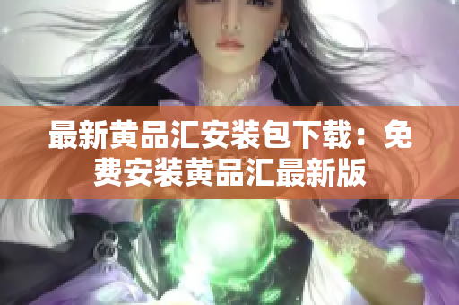 最新黄品汇安装包下载：免费安装黄品汇最新版