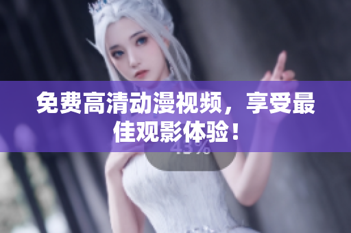 免费高清动漫视频，享受最佳观影体验！