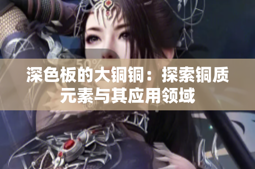深色板的大铜铜：探索铜质元素与其应用领域