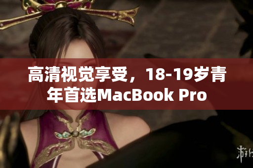 高清视觉享受，18-19岁青年首选MacBook Pro