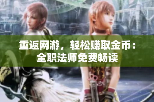 重返网游，轻松赚取金币：全职法师免费畅读