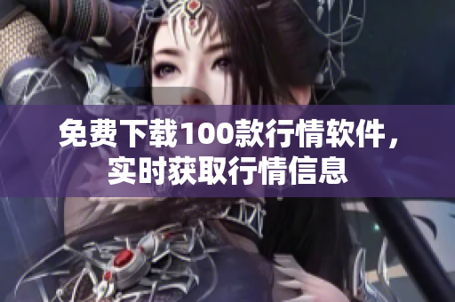 免费下载100款行情软件，实时获取行情信息