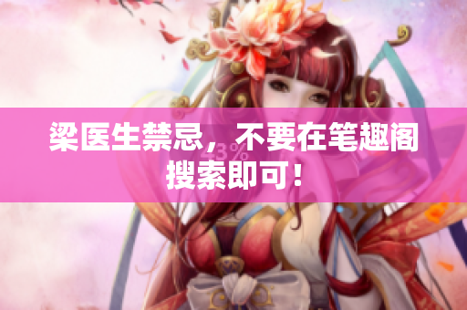 梁医生禁忌，不要在笔趣阁搜索即可！