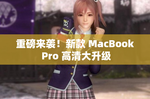 重磅来袭！新款 MacBook Pro 高清大升级
