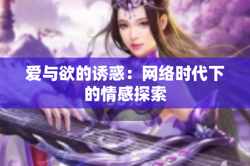 爱与欲的诱惑：网络时代下的情感探索