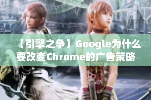 【引擎之争】Google为什么要改变Chrome的广告策略？