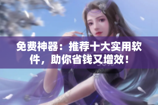 免费神器：推荐十大实用软件，助你省钱又增效！