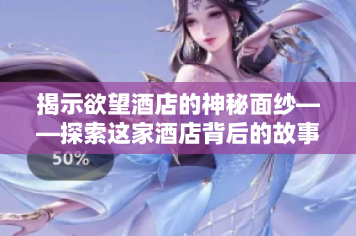 揭示欲望酒店的神秘面纱——探索这家酒店背后的故事