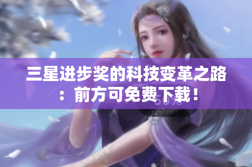 三星进步奖的科技变革之路：前方可免费下载！