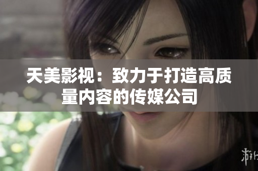 天美影视：致力于打造高质量内容的传媒公司