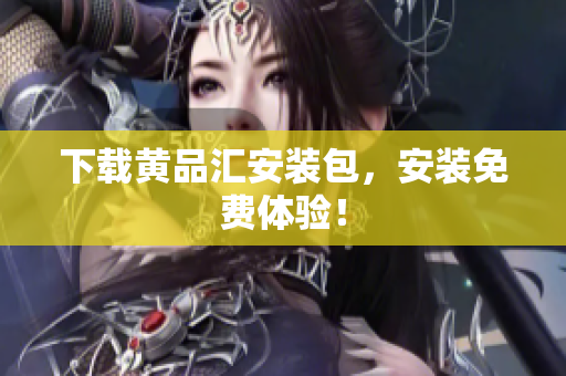 下载黄品汇安装包，安装免费体验！