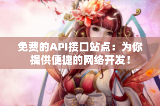 免费的API接口站点：为你提供便捷的网络开发！