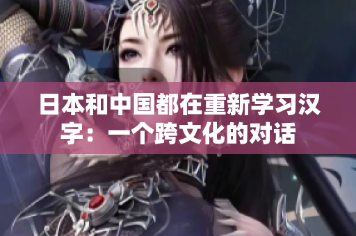 日本和中国都在重新学习汉字：一个跨文化的对话
