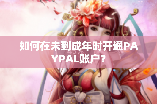 如何在未到成年时开通PAYPAL账户？