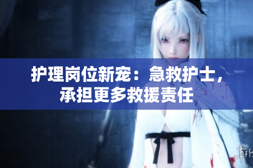 护理岗位新宠：急救护士，承担更多救援责任