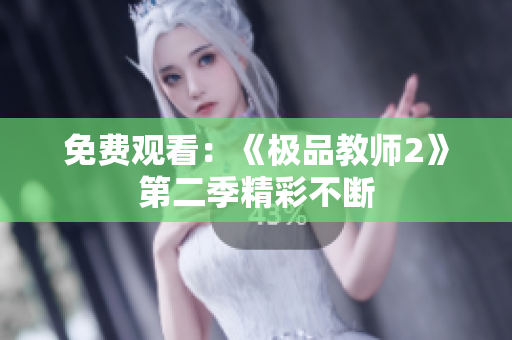 免费观看：《极品教师2》第二季精彩不断