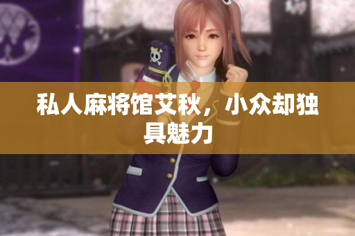 私人麻将馆艾秋，小众却独具魅力