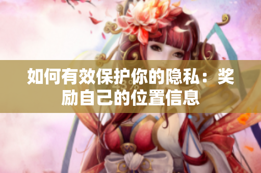 如何有效保护你的隐私：奖励自己的位置信息