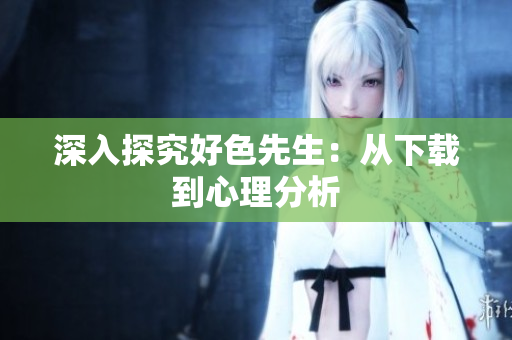 深入探究好色先生：从下载到心理分析