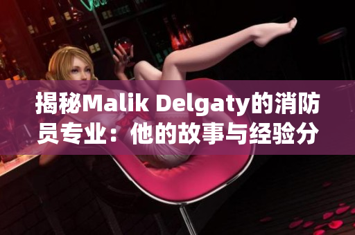 揭秘Malik Delgaty的消防员专业：他的故事与经验分享