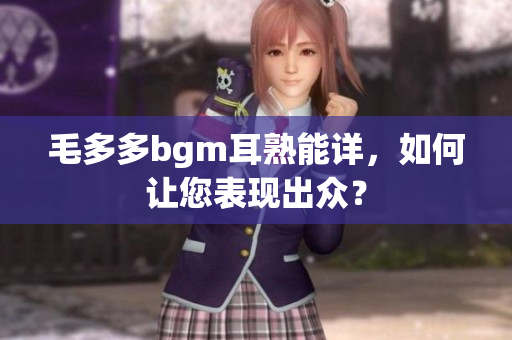 毛多多bgm耳熟能详，如何让您表现出众？