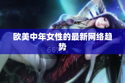 欧美中年女性的最新网络趋势