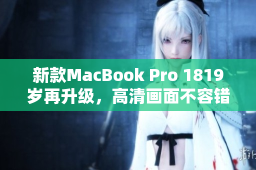 新款MacBook Pro 1819岁再升级，高清画面不容错过！