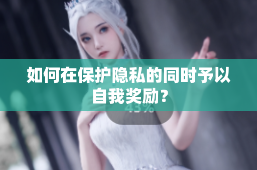 如何在保护隐私的同时予以自我奖励？