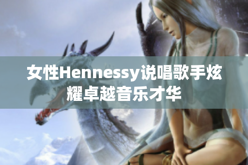 女性Hennessy说唱歌手炫耀卓越音乐才华