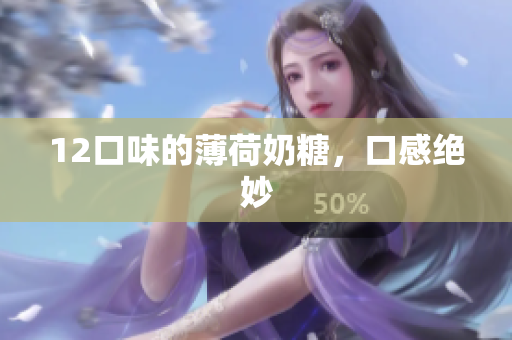 12口味的薄荷奶糖，口感绝妙