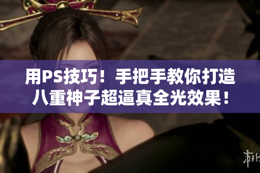 用PS技巧！手把手教你打造八重神子超逼真全光效果！