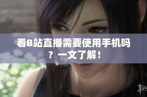 看B站直播需要使用手机吗？一文了解！