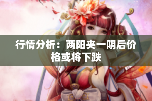 行情分析：两阳夹一阴后价格或将下跌
