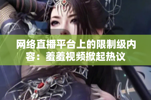 网络直播平台上的限制级内容：羞羞视频掀起热议