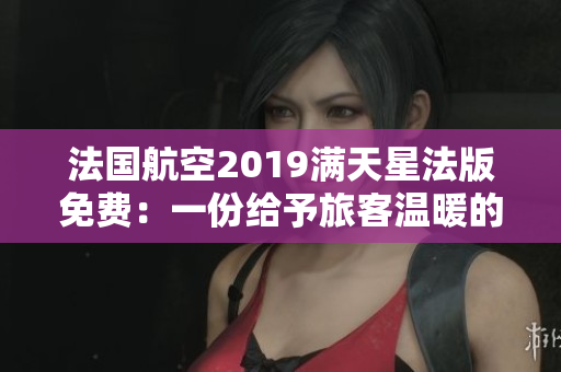 法国航空2019满天星法版免费：一份给予旅客温暖的礼物！