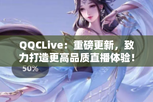 QQCLive：重磅更新，致力打造更高品质直播体验！
