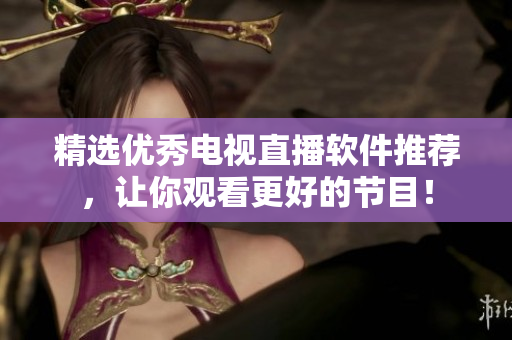精选优秀电视直播软件推荐，让你观看更好的节目！