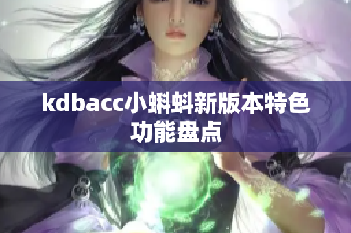 kdbacc小蝌蚪新版本特色功能盘点